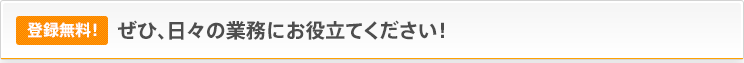 登録無料！ぜひ、日々の業務にお役立てください！